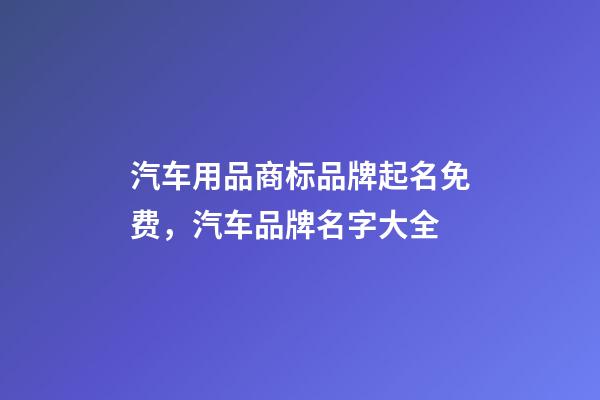 汽车用品商标品牌起名免费，汽车品牌名字大全-第1张-商标起名-玄机派