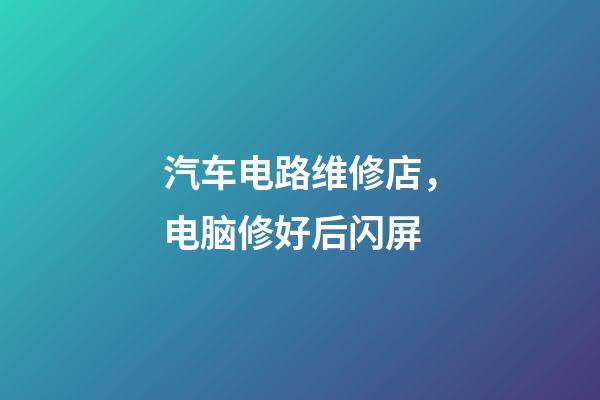 汽车电路维修店，电脑修好后闪屏-第1张-观点-玄机派