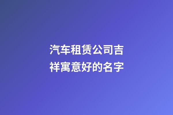 汽车租赁公司吉祥寓意好的名字