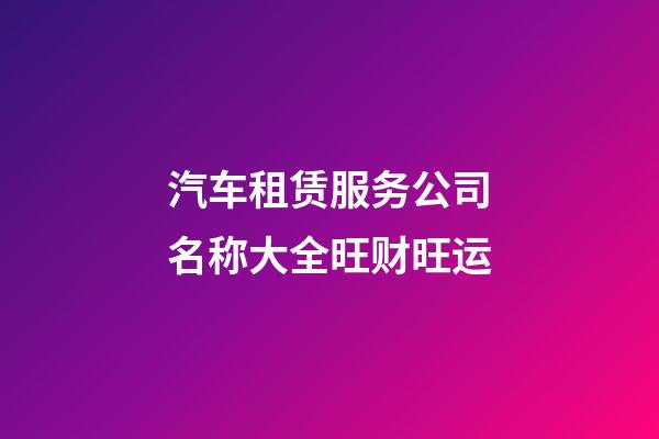汽车租赁服务公司名称大全旺财旺运-第1张-公司起名-玄机派