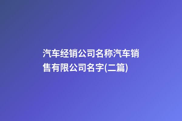 汽车经销公司名称汽车销售有限公司名字(二篇)-第1张-公司起名-玄机派