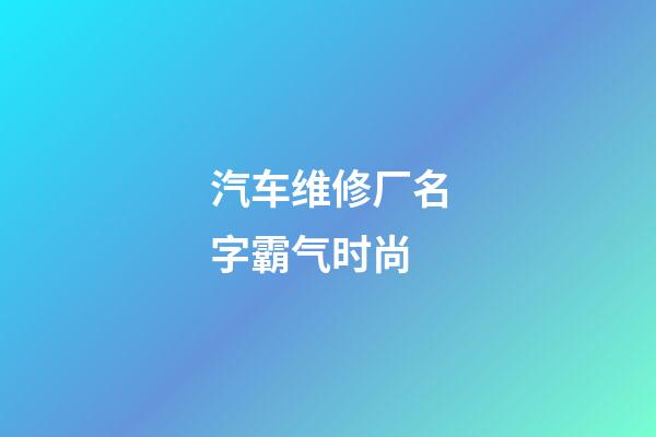 汽车维修厂名字霸气时尚