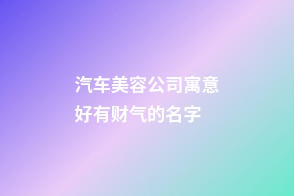 汽车美容公司寓意好有财气的名字