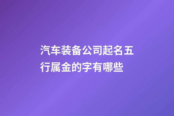 汽车装备公司起名五行属金的字有哪些-第1张-公司起名-玄机派