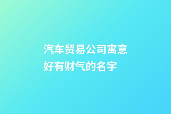 汽车贸易公司寓意好有财气的名字