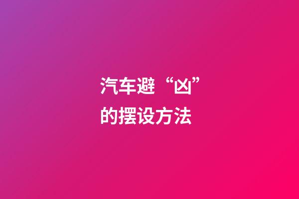汽车避“凶”的摆设方法