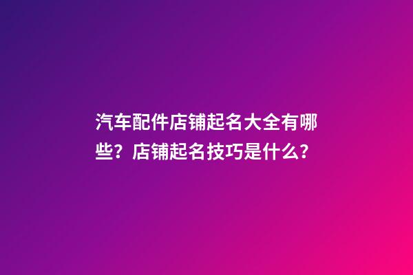 汽车配件店铺起名大全有哪些？店铺起名技巧是什么？-第1张-店铺起名-玄机派