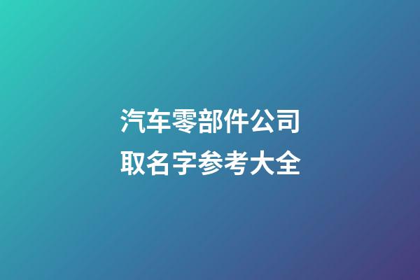 汽车零部件公司取名字参考大全-第1张-公司起名-玄机派