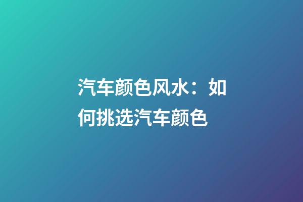 汽车颜色风水：如何挑选汽车颜色