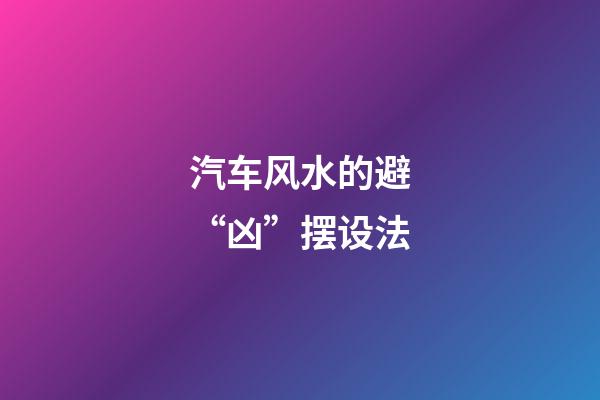 汽车风水的避“凶”摆设法
