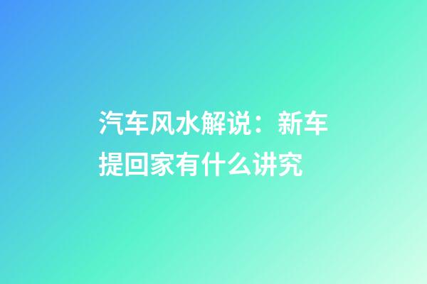 汽车风水解说：新车提回家有什么讲究