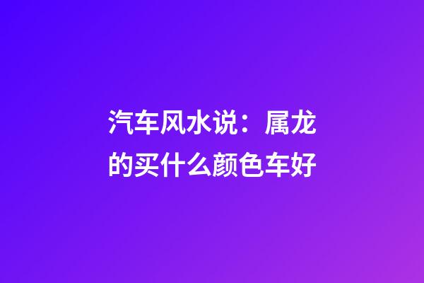 汽车风水说：属龙的买什么颜色车好