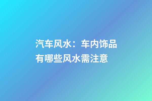汽车风水：车内饰品有哪些风水需注意
