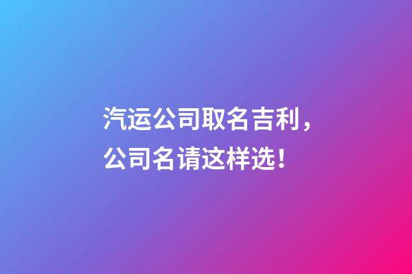 汽运公司取名吉利，公司名请这样选！-第1张-公司起名-玄机派