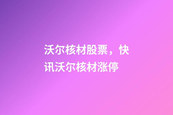 沃尔核材股票，快讯沃尔核材涨停-第1张-观点-玄机派
