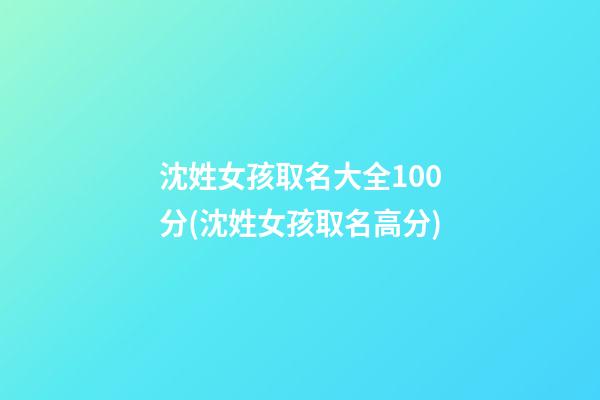 沈姓女孩取名大全100分(沈姓女孩取名高分)