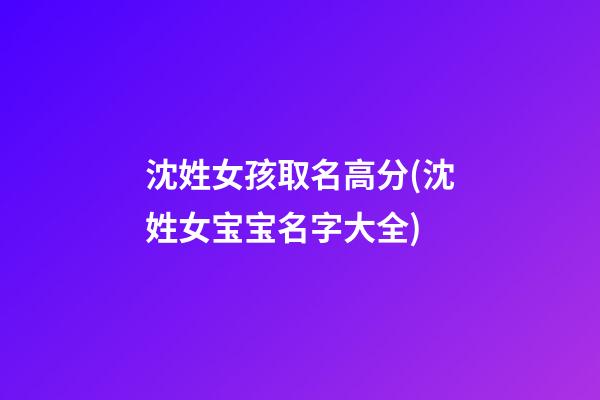 沈姓女孩取名高分(沈姓女宝宝名字大全)
