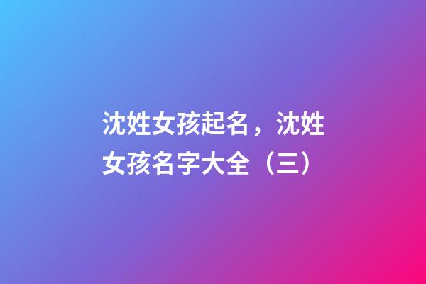 沈姓女孩起名，沈姓女孩名字大全（三）