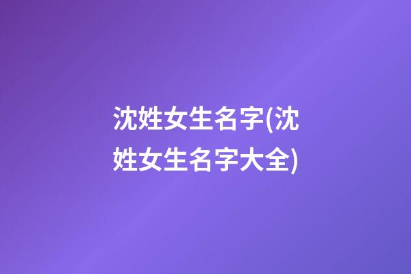 沈姓女生名字(沈姓女生名字大全)