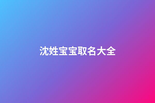 沈姓宝宝取名大全(沈姓宝宝名字)-第1张-宝宝起名-玄机派