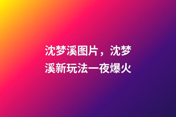 沈梦溪图片，沈梦溪新玩法一夜爆火-第1张-观点-玄机派
