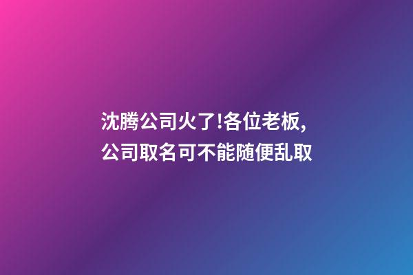 沈腾公司火了!各位老板,公司取名可不能随便乱取-第1张-公司起名-玄机派