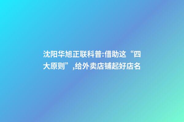 沈阳华旭正联科普:借助这“四大原则”,给外卖店铺起好店名-第1张-店铺起名-玄机派
