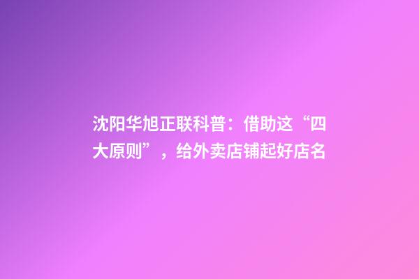 沈阳华旭正联科普：借助这“四大原则”，给外卖店铺起好店名-第1张-店铺起名-玄机派