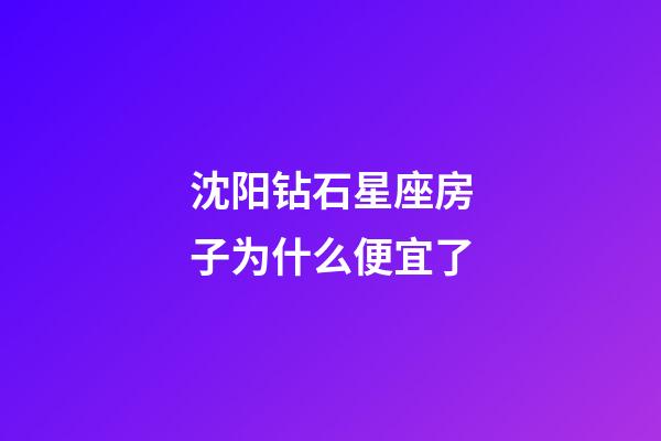 沈阳钻石星座房子为什么便宜了-第1张-星座运势-玄机派