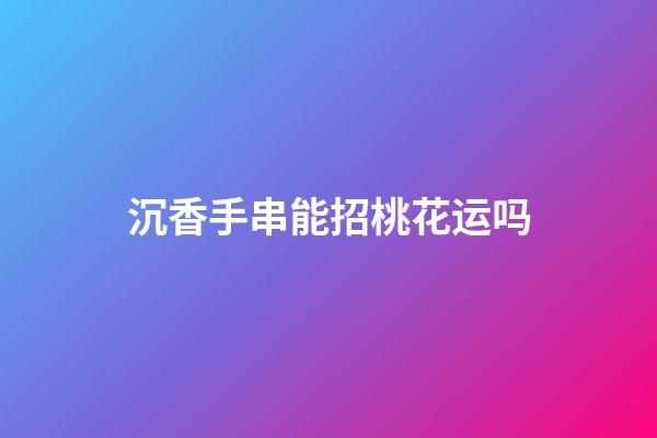 沉香手串能招桃花运吗