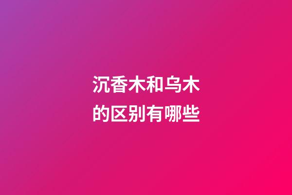 沉香木和乌木的区别有哪些