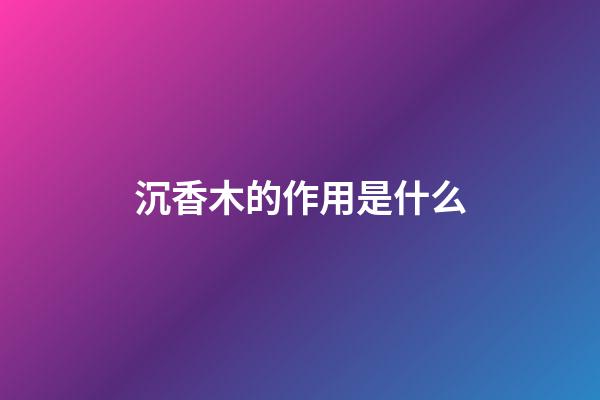 沉香木的作用是什么