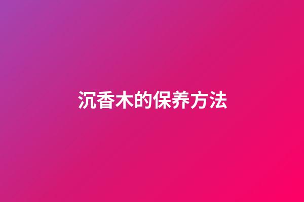 沉香木的保养方法