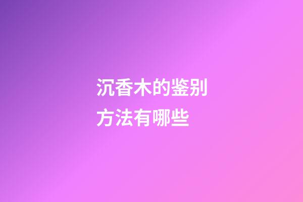 沉香木的鉴别方法有哪些