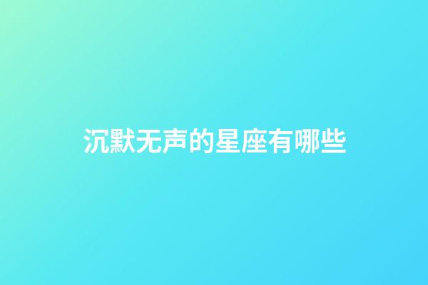 沉默无声的星座有哪些-第1张-星座运势-玄机派