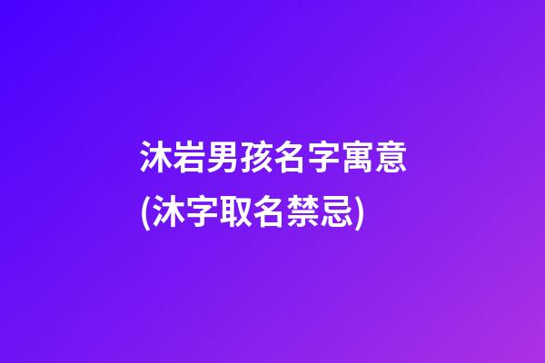 沐岩男孩名字寓意(沐字取名禁忌)