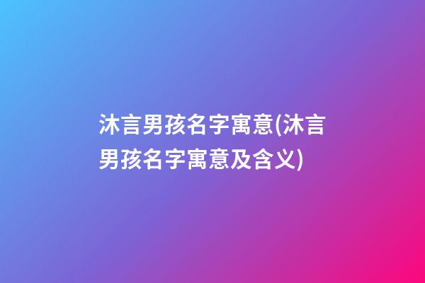 沐言男孩名字寓意(沐言男孩名字寓意及含义)