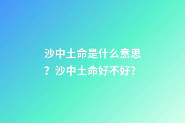 沙中土命是什么意思？沙中土命好不好？