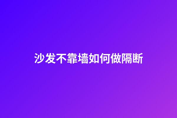 沙发不靠墙如何做隔断