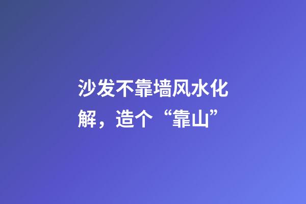 沙发不靠墙风水化解，造个“靠山”