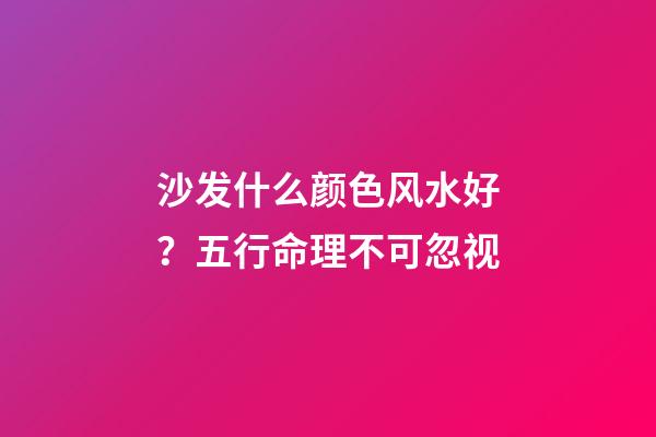 沙发什么颜色风水好？五行命理不可忽视