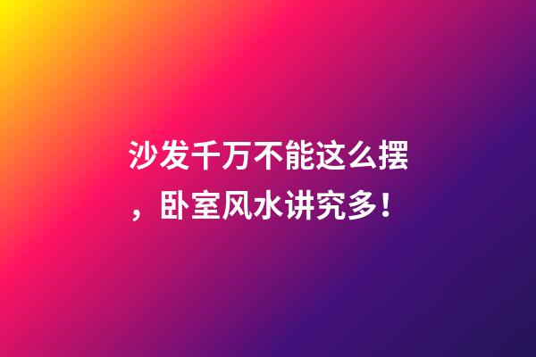 沙发千万不能这么摆，卧室风水讲究多！