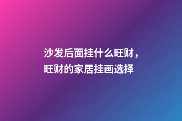 沙发后面挂什么旺财，旺财的家居挂画选择