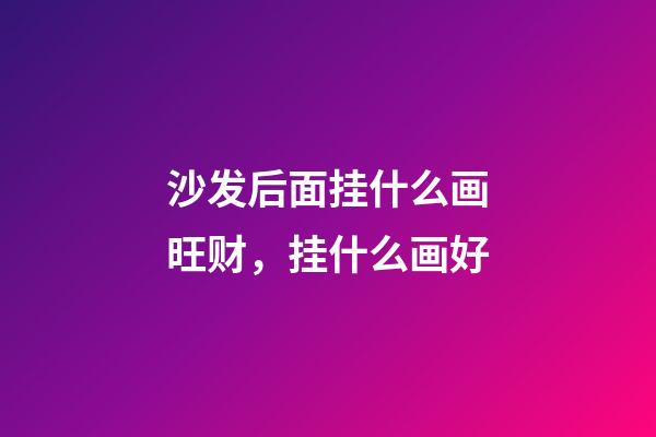 沙发后面挂什么画旺财，挂什么画好
