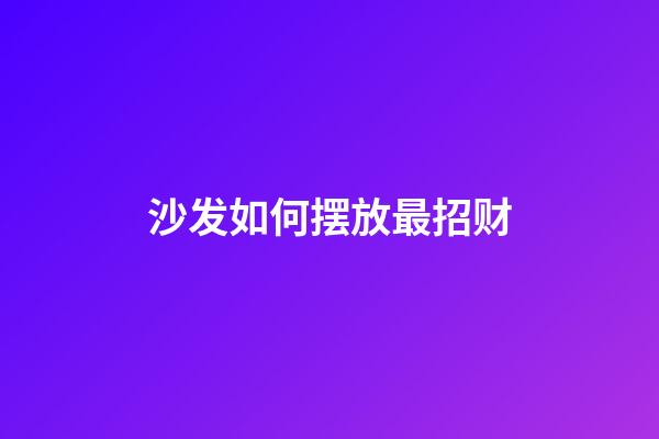 沙发如何摆放最招财
