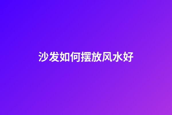 沙发如何摆放风水好