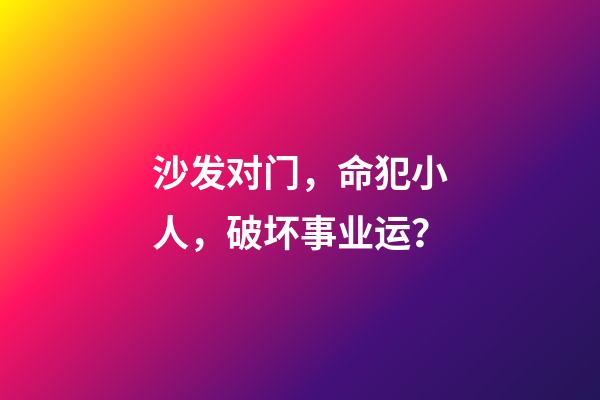 沙发对门，命犯小人，破坏事业运？