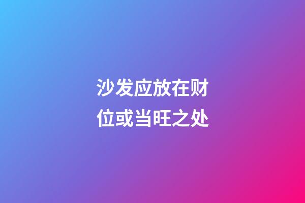 沙发应放在财位或当旺之处