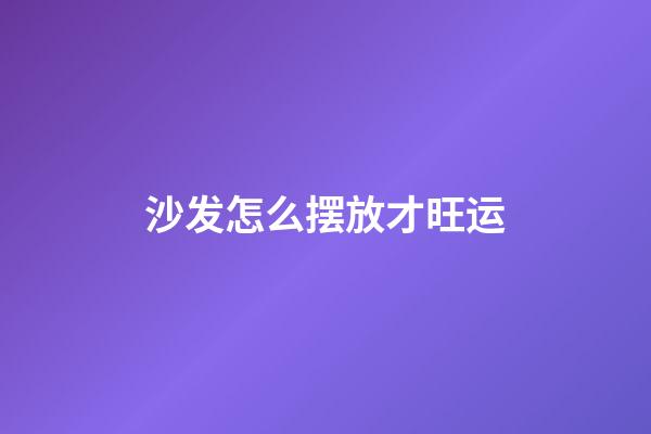 沙发怎么摆放才旺运