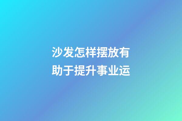 沙发怎样摆放有助于提升事业运